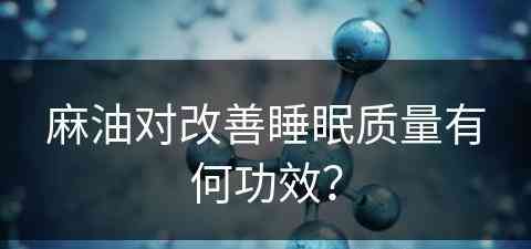 麻油对改善睡眠质量有何功效？